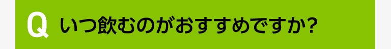 いつ飲むのがおすすめですか？-